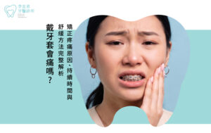 戴牙套矯正疼痛原因、持續時間與舒緩方式解析